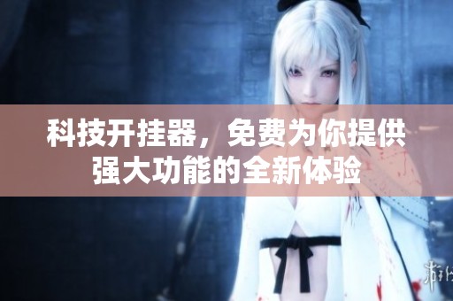 科技开挂器，免费为你提供强大功能的全新体验