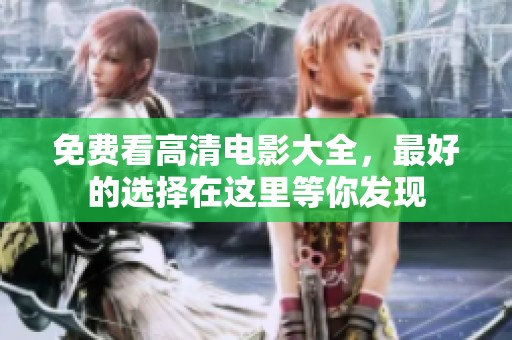 免费看高清电影大全，最好的选择在这里等你发现