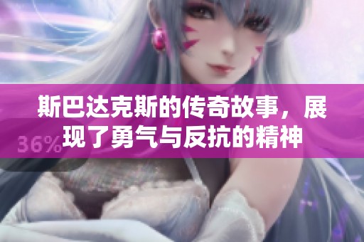 斯巴达克斯的传奇故事，展现了勇气与反抗的精神