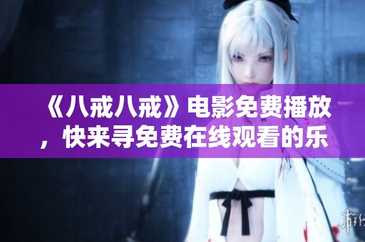 《八戒八戒》电影免费播放，快来寻免费在线观看的乐趣吧！