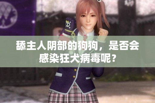 舔主人阴部的狗狗，是否会感染狂犬病毒呢？