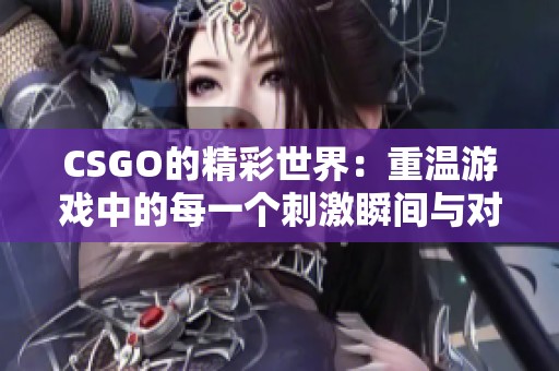 CSGO的精彩世界：重温游戏中的每一个刺激瞬间与对战乐趣
