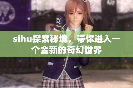 sihu探索秘境，带你进入一个全新的奇幻世界