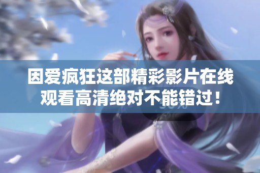 因爱疯狂这部精彩影片在线观看高清绝对不能错过！