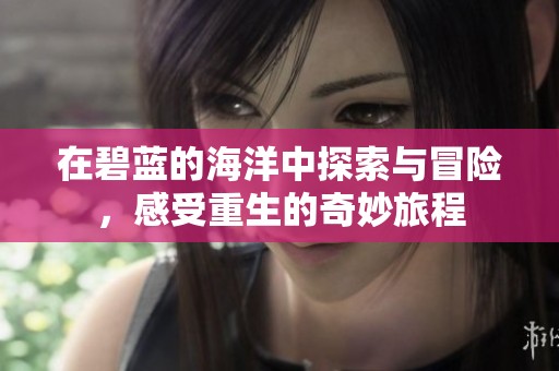 在碧蓝的海洋中探索与冒险，感受重生的奇妙旅程