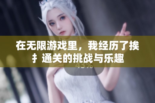 在无限游戏里，我经历了挨扌通关的挑战与乐趣