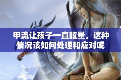 甲流让孩子一直眩晕，这种情况该如何处理和应对呢