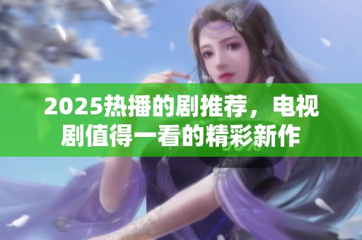2025热播的剧推荐，电视剧值得一看的精彩新作