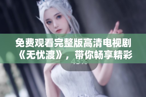 免费观看完整版高清电视剧《无忧渡》，带你畅享精彩剧情与细腻情感