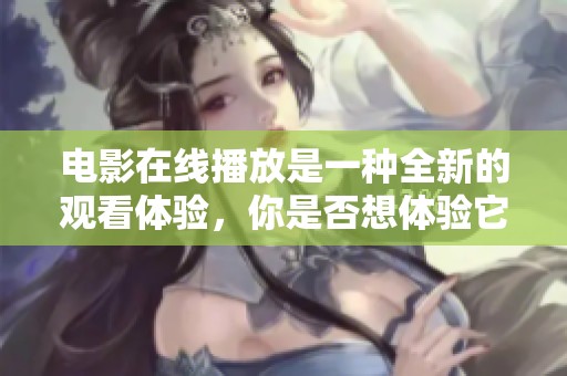 电影在线播放是一种全新的观看体验，你是否想体验它带来的乐趣？