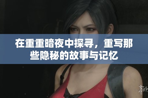 在重重暗夜中探寻，重写那些隐秘的故事与记忆
