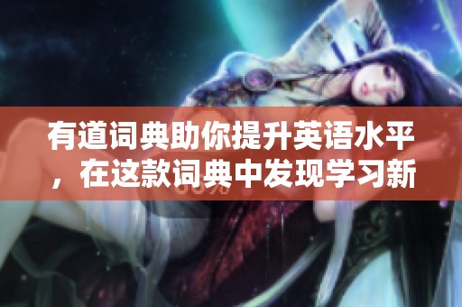 有道词典助你提升英语水平，在这款词典中发现学习新体验
