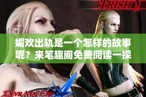 媚欢出轨是一个怎样的故事呢？来笔趣阁免费阅读一探究竟吧！