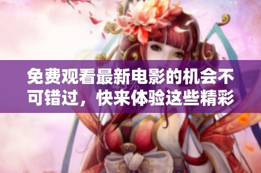 免费观看最新电影的机会不可错过，快来体验这些精彩影片吧
