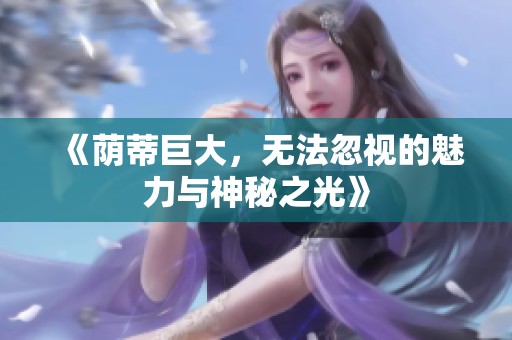《荫蒂巨大，无法忽视的魅力与神秘之光》