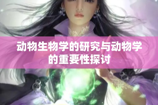 动物生物学的研究与动物学的重要性探讨
