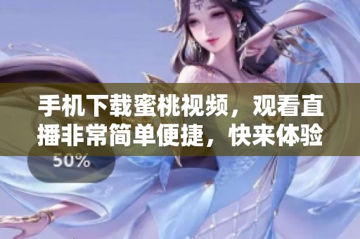 手机下载蜜桃视频，观看直播非常简单便捷，快来体验吧
