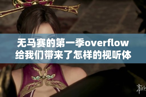 无马赛的第一季overflow给我们带来了怎样的视听体验呢
