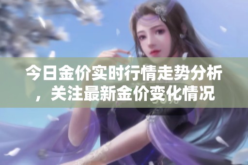今日金价实时行情走势分析，关注最新金价变化情况