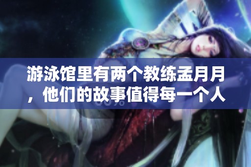 游泳馆里有两个教练孟月月，他们的故事值得每一个人关注与倾听