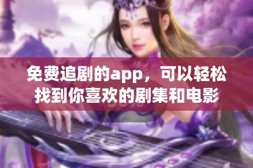 免费追剧的app，可以轻松找到你喜欢的剧集和电影