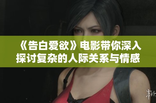 《告白爱欲》电影带你深入探讨复杂的人际关系与情感世界