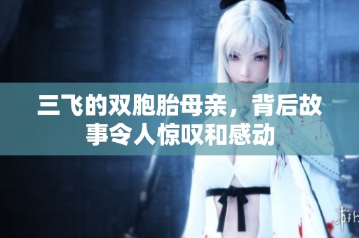 三飞的双胞胎母亲，背后故事令人惊叹和感动