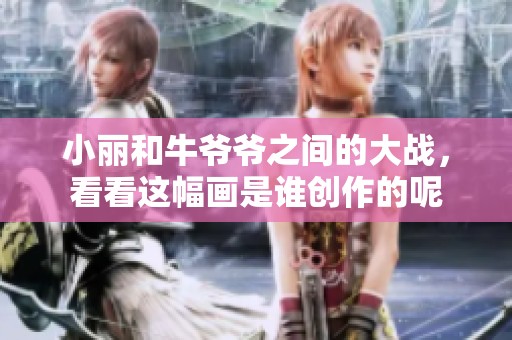 小丽和牛爷爷之间的大战，看看这幅画是谁创作的呢