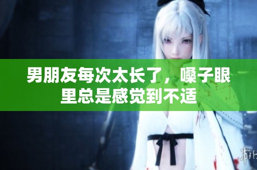 男朋友每次太长了，嗓子眼里总是感觉到不适