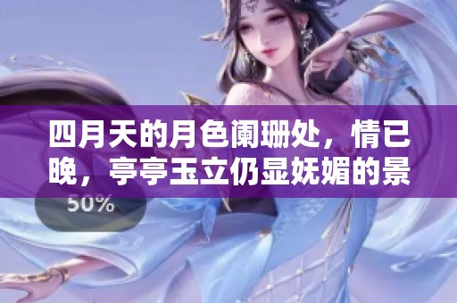 四月天的月色阑珊处，情已晚，亭亭玉立仍显妩媚的景象