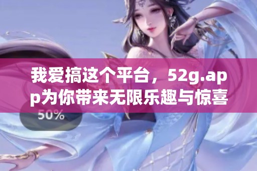我爱搞这个平台，52g.app为你带来无限乐趣与惊喜！
