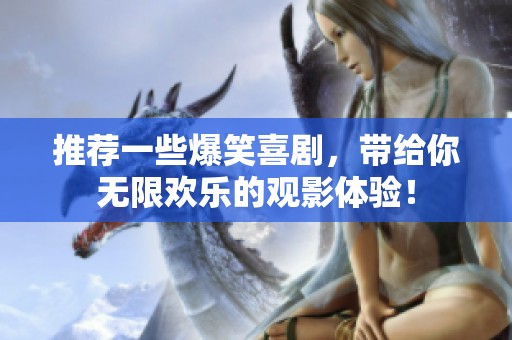 推荐一些爆笑喜剧，带给你无限欢乐的观影体验！