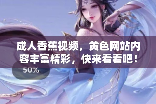 **香蕉视频，黄色网站内容丰富精彩，快来看看吧！