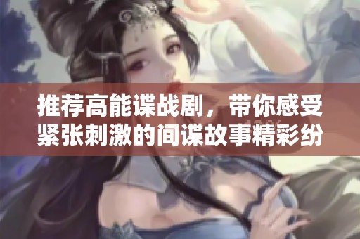 推荐高能谍战剧，带你感受紧张刺激的间谍故事精彩纷呈