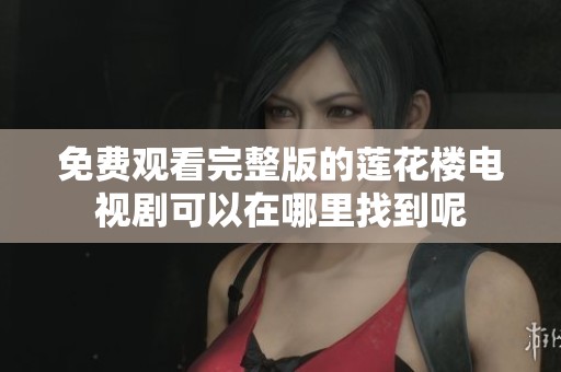 免费观看完整版的莲花楼电视剧可以在哪里找到呢