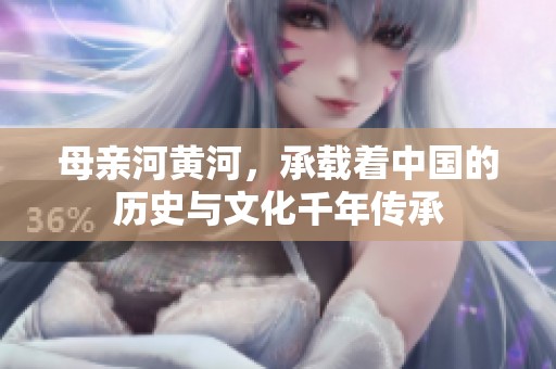 母亲河黄河，承载着中国的历史与文化千年传承