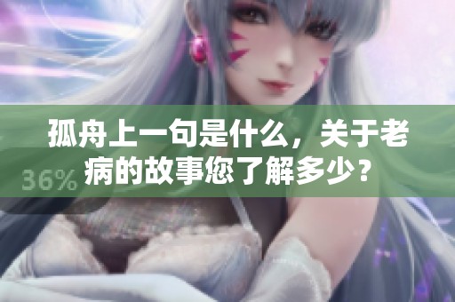 孤舟上一句是什么，关于老病的故事您了解多少？