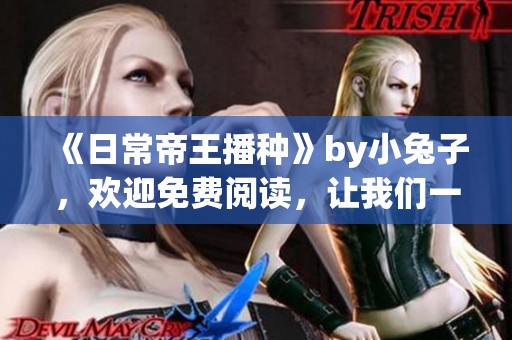 《日常帝王播种》by小兔子，欢迎免费阅读，让我们一起体验精彩故事！