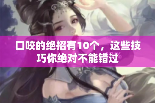 口咬的绝招有10个，这些技巧你绝对不能错过