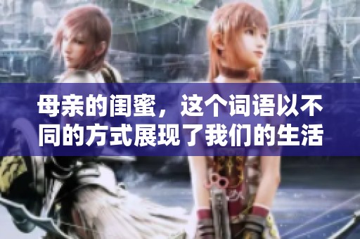 母亲的闺蜜，这个词语以不同的方式展现了我们的生活点滴