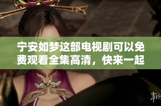 宁安如梦这部电视剧可以免费观看全集高清，快来一起欣赏精彩剧情吧