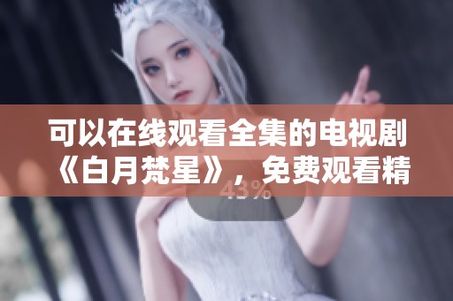 可以在线观看全集的电视剧《白月梵星》，免费观看精彩内容。