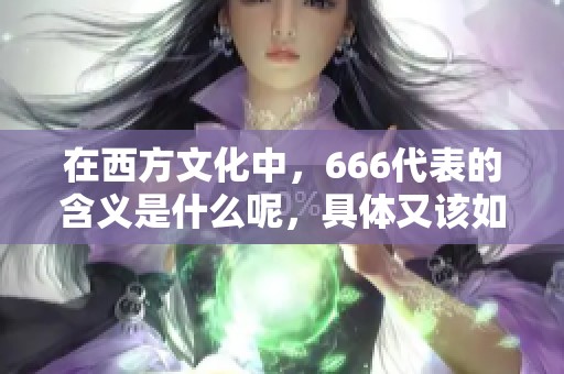 在西方文化中，666代表的含义是什么呢，具体又该如何解读呢