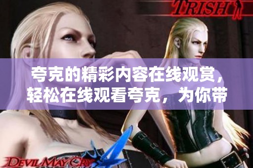 夸克的精彩内容在线观赏，轻松在线观看夸克，为你带来全新体验！