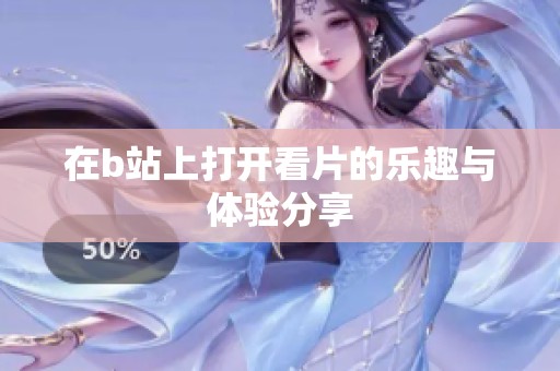 在b站上打开看片的乐趣与体验分享