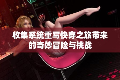 收集系统重写快穿之旅带来的奇妙冒险与挑战