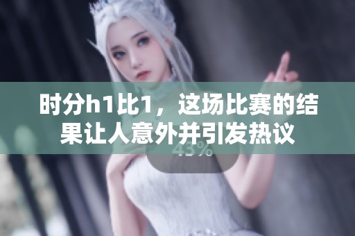 时分h1比1，这场比赛的结果让人意外并引发热议