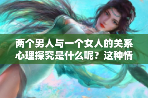 两个男人与一个女人的关系心理探究是什么呢？这种情境背后的心理究竟如何呢？