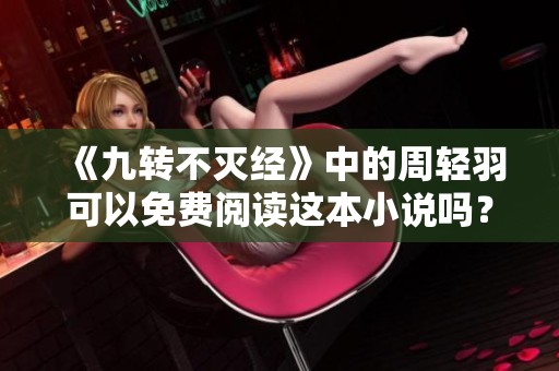 《九转不灭经》中的周轻羽可以免费阅读这本小说吗？