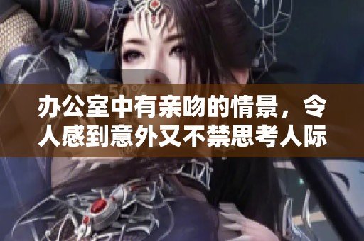 办公室中有亲吻的情景，令人感到意外又不禁思考人际关系